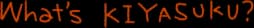 What's KIYASUKU?